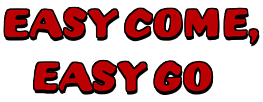 Easy Come Easy Go Easy Come Easy Go